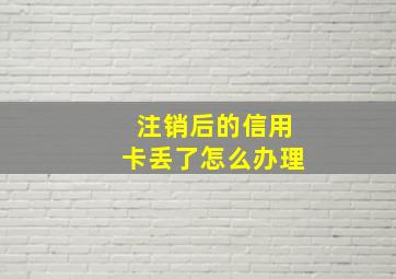 注销后的信用卡丢了怎么办理