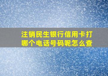 注销民生银行信用卡打哪个电话号码呢怎么查