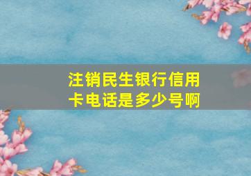 注销民生银行信用卡电话是多少号啊