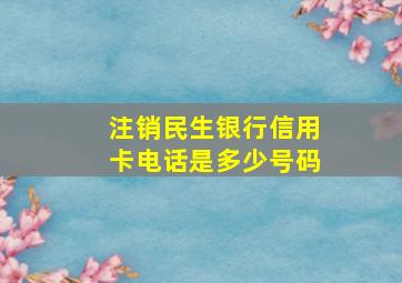 注销民生银行信用卡电话是多少号码