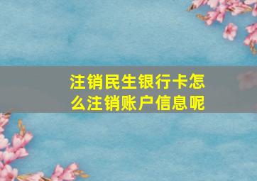 注销民生银行卡怎么注销账户信息呢