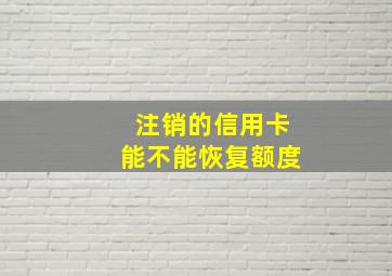 注销的信用卡能不能恢复额度