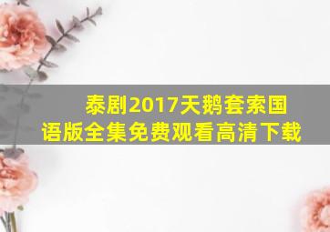 泰剧2017天鹅套索国语版全集免费观看高清下载