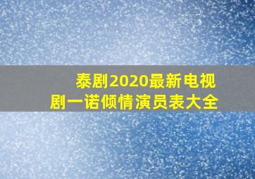 泰剧2020最新电视剧一诺倾情演员表大全