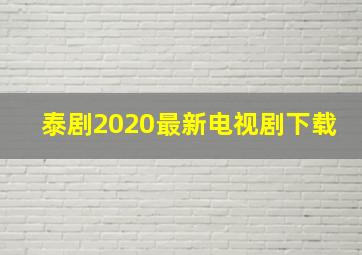 泰剧2020最新电视剧下载