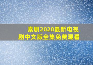 泰剧2020最新电视剧中文版全集免费观看