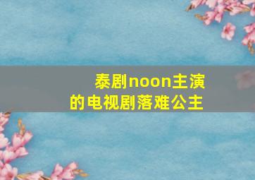 泰剧noon主演的电视剧落难公主