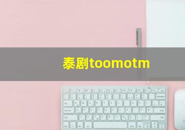 泰剧toomotm