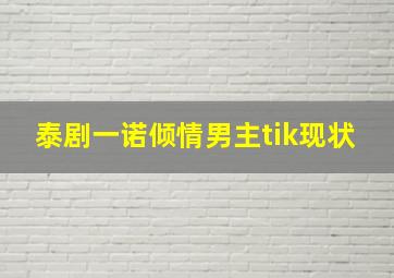 泰剧一诺倾情男主tik现状