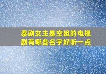 泰剧女主是空姐的电视剧有哪些名字好听一点