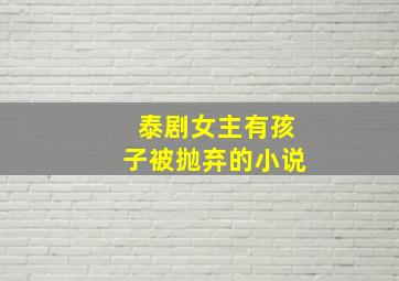 泰剧女主有孩子被抛弃的小说