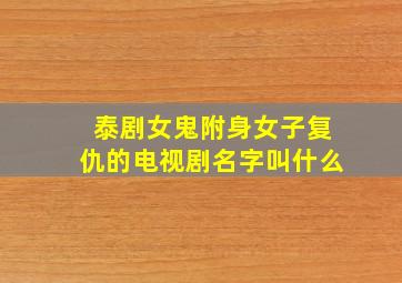 泰剧女鬼附身女子复仇的电视剧名字叫什么