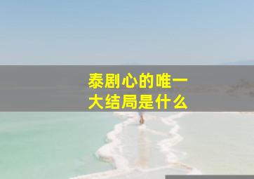 泰剧心的唯一大结局是什么