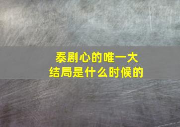 泰剧心的唯一大结局是什么时候的