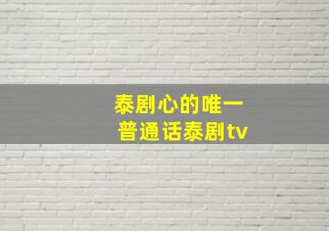 泰剧心的唯一普通话泰剧tv