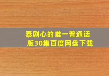 泰剧心的唯一普通话版30集百度网盘下载