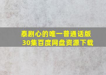 泰剧心的唯一普通话版30集百度网盘资源下载