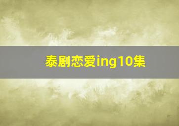 泰剧恋爱ing10集