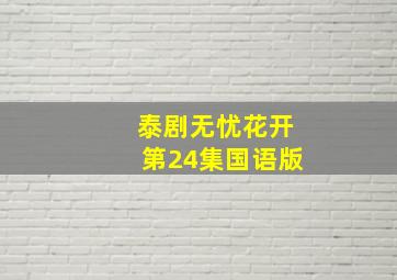 泰剧无忧花开第24集国语版