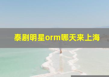 泰剧明星orm哪天来上海