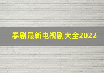 泰剧最新电视剧大全2022