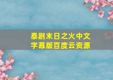 泰剧末日之火中文字幕版百度云资源