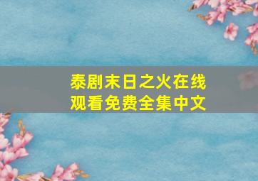 泰剧末日之火在线观看免费全集中文