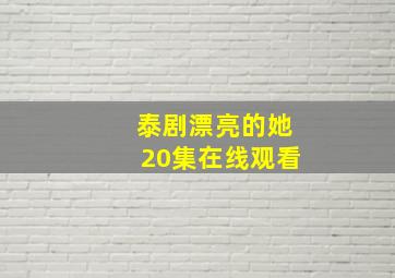 泰剧漂亮的她20集在线观看