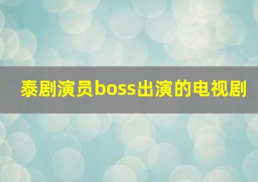 泰剧演员boss出演的电视剧