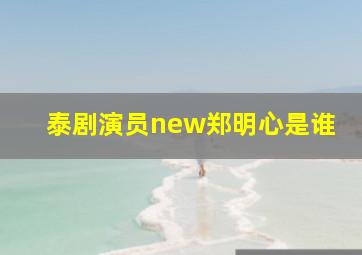 泰剧演员new郑明心是谁