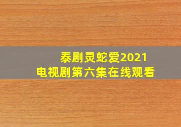 泰剧灵蛇爱2021电视剧第六集在线观看