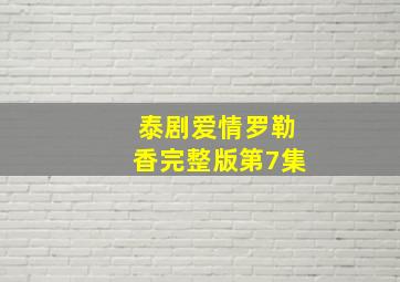 泰剧爱情罗勒香完整版第7集