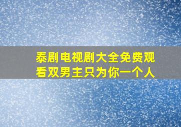 泰剧电视剧大全免费观看双男主只为你一个人