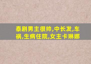 泰剧男主很帅,中长发,车祸,生病住院,女主卡琳娜