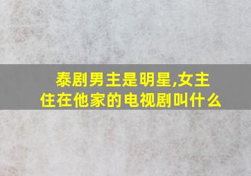 泰剧男主是明星,女主住在他家的电视剧叫什么