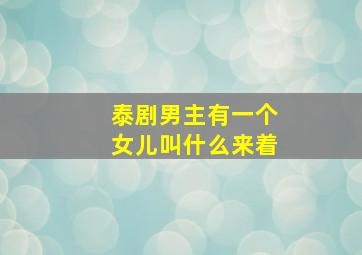 泰剧男主有一个女儿叫什么来着