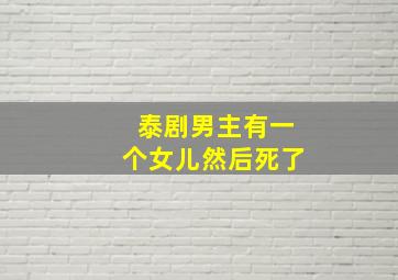 泰剧男主有一个女儿然后死了