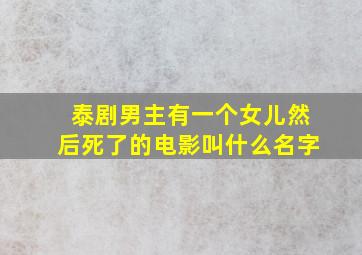 泰剧男主有一个女儿然后死了的电影叫什么名字