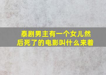 泰剧男主有一个女儿然后死了的电影叫什么来着