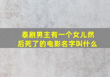 泰剧男主有一个女儿然后死了的电影名字叫什么