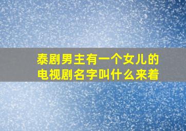 泰剧男主有一个女儿的电视剧名字叫什么来着