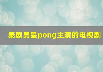 泰剧男星pong主演的电视剧