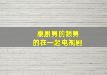 泰剧男的跟男的在一起电视剧