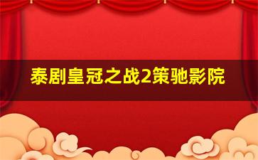 泰剧皇冠之战2策驰影院