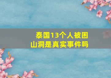 泰国13个人被困山洞是真实事件吗