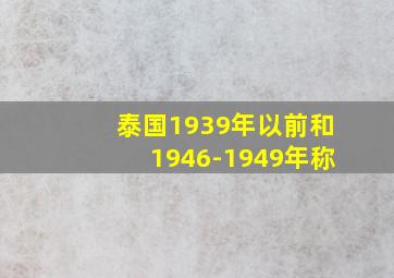 泰国1939年以前和1946-1949年称