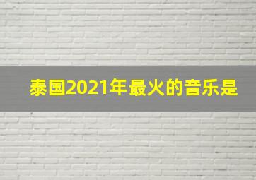 泰国2021年最火的音乐是