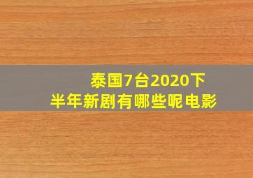 泰国7台2020下半年新剧有哪些呢电影