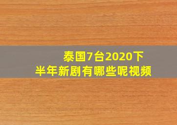 泰国7台2020下半年新剧有哪些呢视频