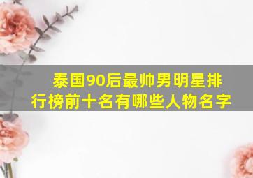 泰国90后最帅男明星排行榜前十名有哪些人物名字